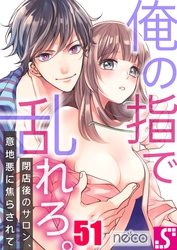 俺の指で乱れろ。～閉店後のサロン、意地悪に焦らされて５１