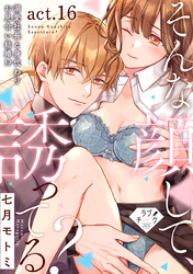 【ラブチーク】そんな顔して、誘ってる？～溺愛社長と身代わりお見合い結婚！？～　act.16