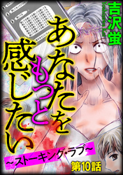 あなたをもっと感じたい～ストーキング・ラブ～（分冊版）　【第10話】