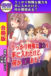 うっかり特殊な能力を手に入れたけど、何か質問ある？【合冊版】