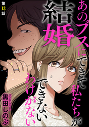 あのブスにできて私たちが結婚できないわけがない（分冊版）　【第13話】