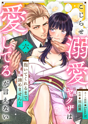 こじらせ溺愛ヤクザは愛してるが言えない～抱いてくれるまで諦めません！(6)