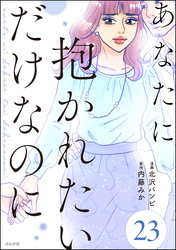 あなたに抱かれたいだけなのに（分冊版）　【第23話】