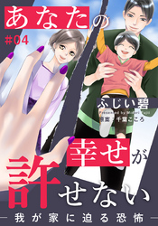 あなたの幸せが許せない―我が家に迫る恐怖― 4巻