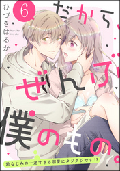 だから、ぜんぶ僕のもの。 幼なじみの一途すぎる溺愛にタジタジです！？（分冊版）　【第6話】