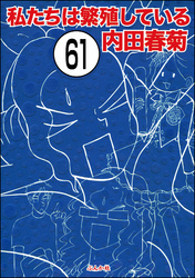 私たちは繁殖している（分冊版）　【第61話】