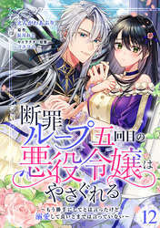 断罪ループ五回目の悪役令嬢はやさぐれる～もう勝手にしてとは言ったけど、溺愛して良いとまでは言っていない～【分冊版】 12話