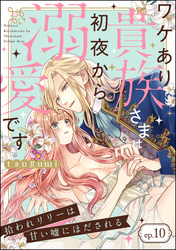 拾われリリーは甘い嘘にほだされる ワケあり貴族さまは初夜から溺愛です（分冊版）　【第10話】