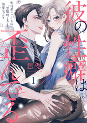 彼の性癖は歪んでる。～聖母系エリートの悪魔的とろとろ溺愛セックス～