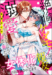 絶倫でケダモノな親友が俺を溺愛していたなんて初めて知ったが！？ ～女体化してから毎日抱き潰されてます～（分冊版）　【第4話】