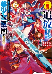 二度追放された冒険者、激レアスキル駆使して美少女軍団を育成中！ コミック版　（6）