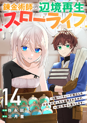 錬金術師の辺境再生スローライフ～S級パーティーで孤立した少女をかばったら追放されたので、一緒に幸せに暮らします～１４