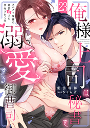 俺様上司は秘書を溺愛する御曹司～スパダリ常務の偽装恋人に任命されて！？(23)