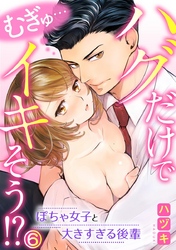 むぎゅ…ハグだけでイキそう！？～ぽちゃ女子と大きすぎる後輩 6巻