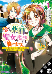 極めた薬師は聖女の魔法にも負けません ～コスパ悪いとパーティ追放されたけど、事実は逆だったようです～（コミック） 分冊版 19