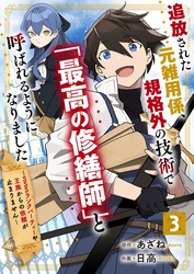 追放された元雑用係、規格外の技術で「最高の修繕師」と呼ばれるようになりました～SSSランクパーティーや王族からの依頼が止まりません～【分冊版】3巻