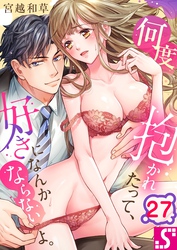 何度抱かれたって、好きになんかならないよ。２７