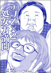 デブス×2 処女力満開（単話版）＜双子の醜女～すごいブスVS.まあまあブス～＞