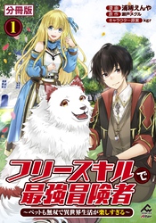 【分冊版】フリースキルで最強冒険者 ～ペットも無双で異世界生活が楽しすぎる～