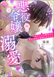 悪役（顔の元）令嬢なのにこんなに溺愛されていいんですか？ 幼なじみな御曹司に婚約破棄を破棄されました（分冊版）　【第2話】