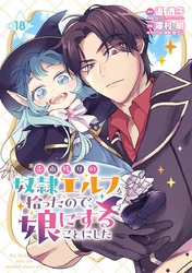 売れ残りの奴隷エルフを拾ったので、娘にすることにした(話売り)　#18
