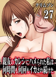 親友のカレシにハメられた私は何時間も何回もイカされ続けた(27)