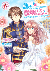 【分冊版】誰かこの状況を説明してください！ ～契約から始まるウェディング～ 第18話（アリアンローズコミックス）