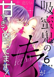 吸蜜鬼のキスが甘すぎて困ってます! 6