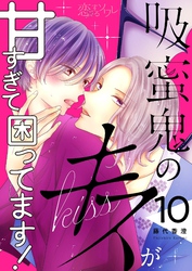 吸蜜鬼のキスが甘すぎて困ってます! 10
