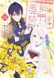 １０年間身体を乗っ取られ悪女になっていた私に、二度と顔を見せるなと婚約破棄してきた騎士様が今日も縋ってくる　分冊版（１５）
