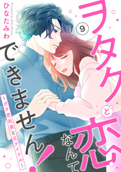 ヲタクと恋なんてできません！～ガチ恋社長と元アイドル～9