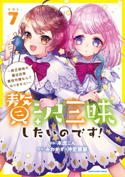 贅沢三昧したいのです! ~貧乏領地の魔法改革 悪役令嬢なんてなりません!~7