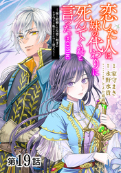 【単話版】恋した人は、妹の代わりに死んでくれと言った。―妹と結婚した片思い相手がなぜ今さら私のもとに？と思ったら―@COMIC 第19話