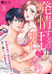 発情するのは君にだけ～草食系男子は肉食獣の眼で甘く激しく求愛する～ 3