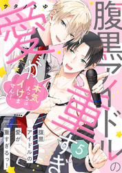 腹黒アイドルの愛が重すぎるっ！～本気えっちはイけません！５