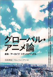 グローバル・アニメ論　身体／アーカイブ／トランスナショナル