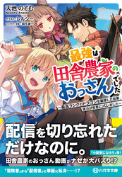 最強は田舎農家のおっさんでした　～最高ランクのドラゴンを駆除した結果、実力が世界にバレました～【電子限定特典付】