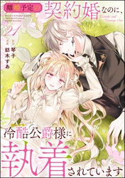 離婚予定の契約婚なのに、冷酷公爵様に執着されています（分冊版）　【第21話】