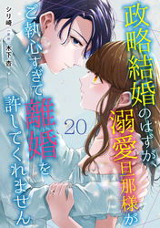 政略結婚のはずが、溺愛旦那様がご執心すぎて離婚を許してくれません【分冊版】20話