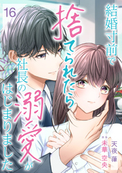 結婚寸前で捨てられたら社長の溺愛がはじまりました【分冊版】16話