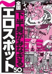 下半身がみなぎるエロスポット５０★世間ズレしていない女はどこにいる？★現役ＡＶ女優の接客でチル効果が跳ね上がる★舞台で歌ってたアイドルが俺のを舐めている★裏モノＪＡＰＡＮ【特集】