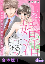 私、婚活してるんですけど！？～エリート御曹司がなぜか離してくれないワケ～【合本版】