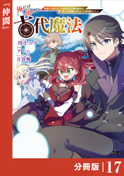 俺だけ使える古代魔法～基礎すら使えないと追放された俺の魔法は、実は１万年前に失われた伝説魔法でした～【分冊版】（ノヴァコミックス）１７