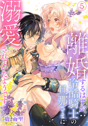 離婚するはずが、冷酷騎士の旦那さまに溺愛されていたようです(5)