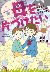 【期間限定　試し読み増量版】母を片づけたい～汚屋敷で育った私の自分育て直し～