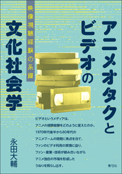 アニメオタクとビデオの文化社会学　映像視聴経験の系譜