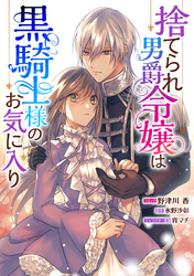 【期間限定　無料お試し版】捨てられ男爵令嬢は黒騎士様のお気に入り　連載版