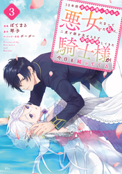 【期間限定　無料お試し版】１０年間身体を乗っ取られ悪女になっていた私に、二度と顔を見せるなと婚約破棄してきた騎士様が今日も縋ってくる　分冊版（３）