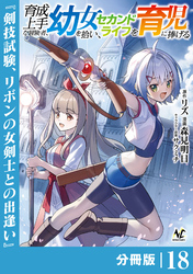育成上手な冒険者、幼女を拾い、セカンドライフを育児に捧げる【分冊版】（ノヴァコミックス）１８