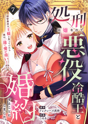 処刑は嫌なので悪役冷酷王と婚約することにしました。 ～邪智暴虐な王様と思っていたら実は一途で愛が重い…！？(7)